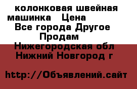 колонковая швейная машинка › Цена ­ 50 000 - Все города Другое » Продам   . Нижегородская обл.,Нижний Новгород г.